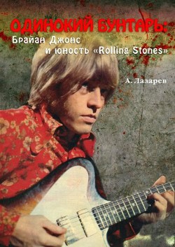 ОДИНОКИЙ БУНТАРЬ: Брайан Джонс и юность «Rolling Stones» - Лазарев Анатолий