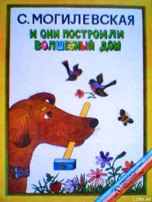 И они построили волшебный дом. Повести, рассказы, сказки — Могилевская Софья Абрамовна