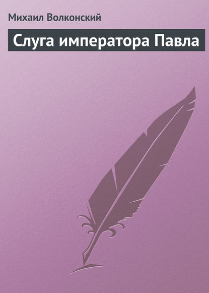 Слуга императора Павла - Михаил Волконский