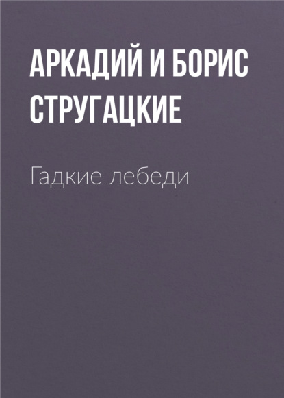 Гадкие лебеди — Аркадий и Борис Стругацкие