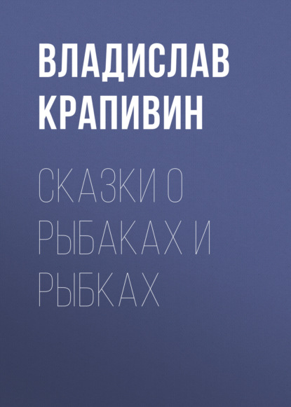 Сказки о рыбаках и рыбках - Владислав Крапивин