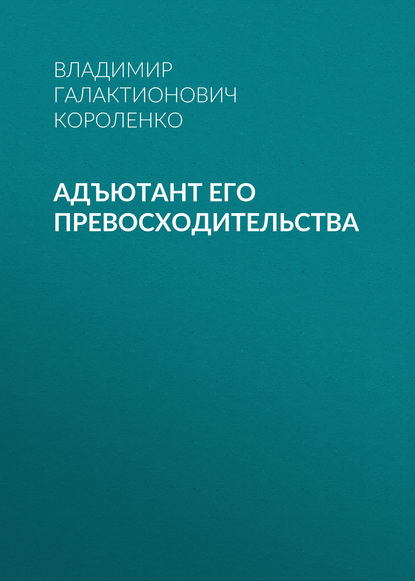 Адъютант его превосходительства - Владимир Короленко