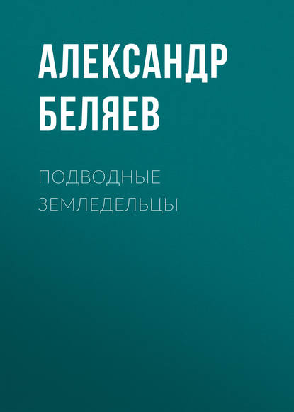 Подводные земледельцы - Александр Беляев