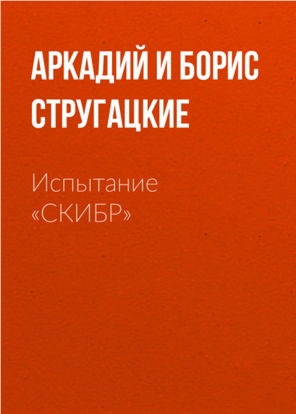 Испытание «СКИБР» - Аркадий и Борис Стругацкие