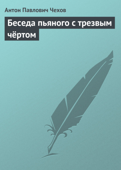 Беседа пьяного с трезвым чёртом - Антон Чехов