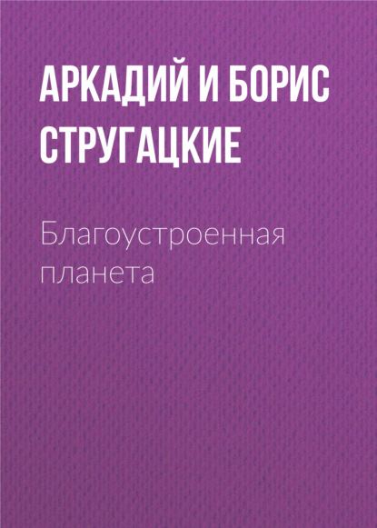 Благоустроенная планета — Аркадий и Борис Стругацкие