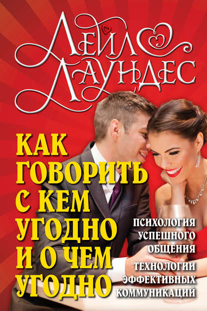 Как говорить с кем угодно и о чем угодно. Психология успешного общения. Технологии эффективных коммуникаций - Лейл Лаундес