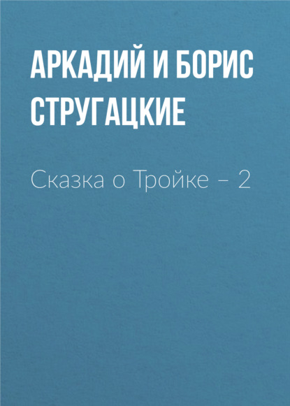 Сказка о Тройке – 2 - Аркадий и Борис Стругацкие