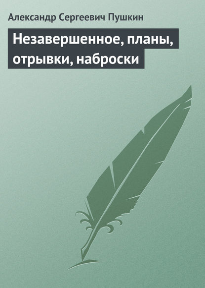 Незавершенное, планы, отрывки, наброски - Александр Пушкин