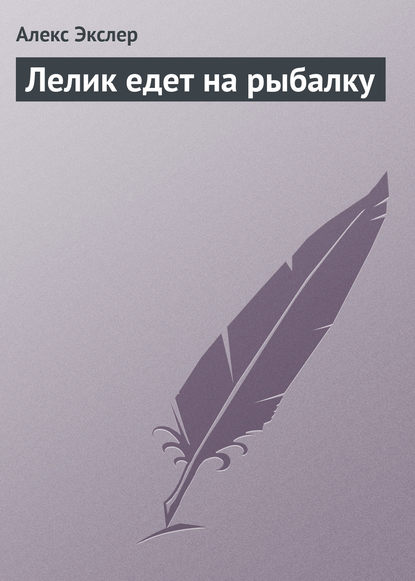 Лелик едет на рыбалку — Алекс Экслер