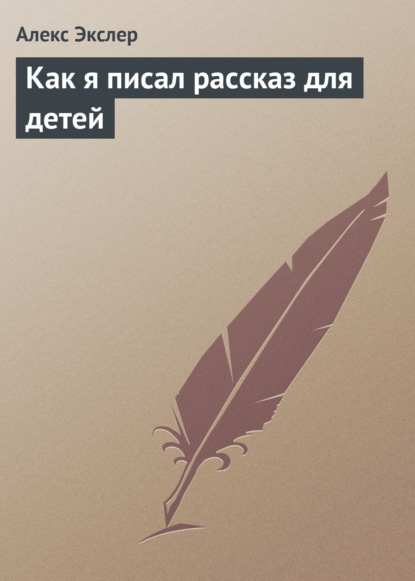 Как я писал рассказ для детей - Алекс Экслер