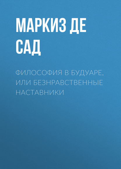 Философия в будуаре, или Безнравственные наставники - Маркиз де Сад