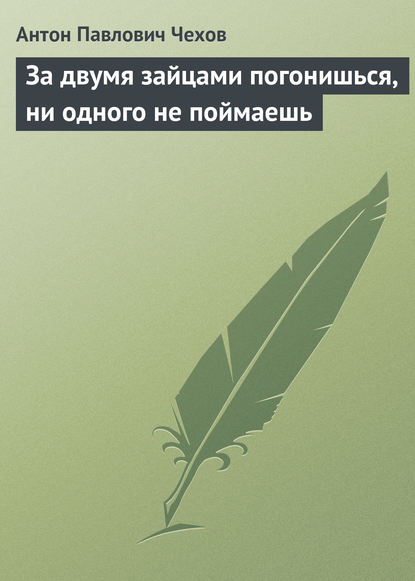 За двумя зайцами погонишься, ни одного не поймаешь — Антон Чехов