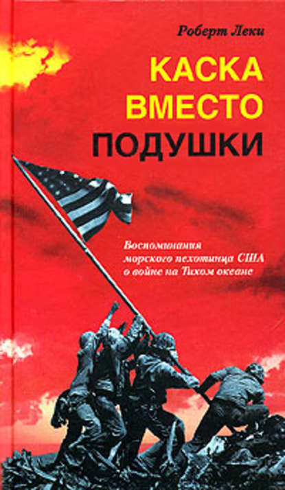 Каска вместо подушки. Воспоминания морского пехотинца США о войне на Тихом океане — Роберт Леки