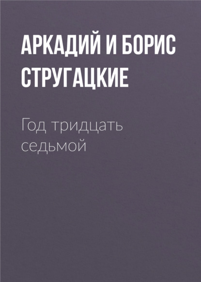 Год тридцать седьмой - Аркадий и Борис Стругацкие