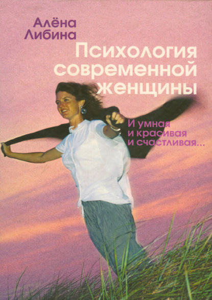 Психология современной женщины. И умная, и красивая, и счастливая… — Алена Либина