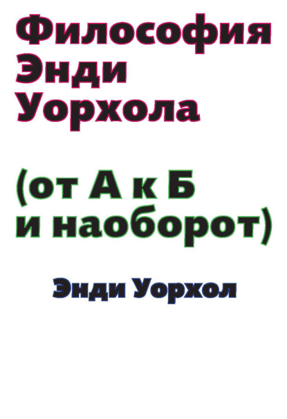 Философия Энди Уорхола (От А к Б и наоборот) - Энди Уорхол