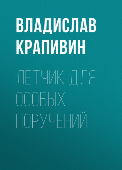 Летчик для особых поручений - Владислав Крапивин