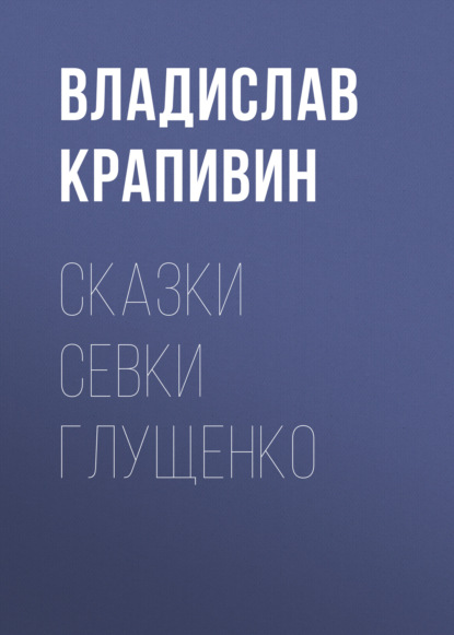 Сказки Севки Глущенко - Владислав Крапивин