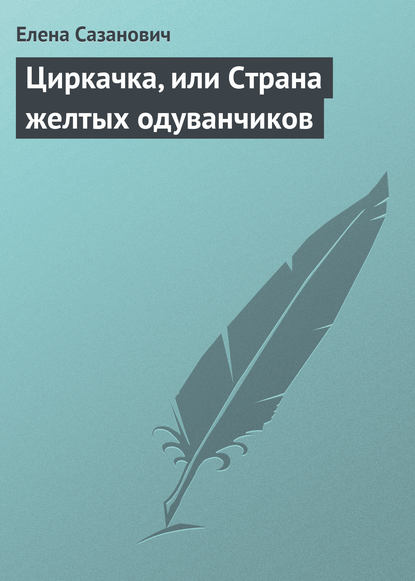 Циркачка, или Страна желтых одуванчиков - Елена Сазанович