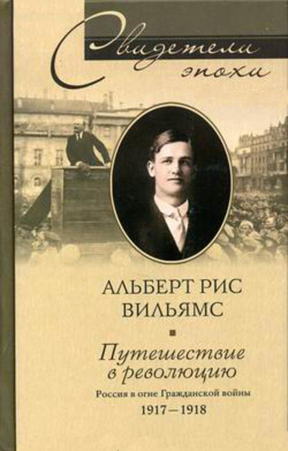 Путешествие в революцию. Россия в огне Гражданской войны. 1917-1918 — Альберт Рис Вильямс