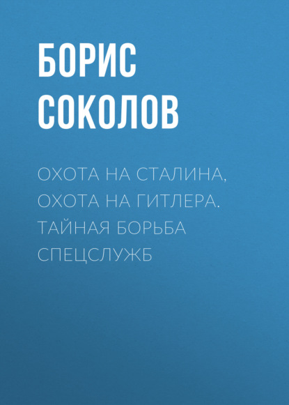 Охота на Сталина, охота на Гитлера. Тайная борьба спецслужб - Борис Соколов