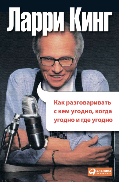 Как разговаривать с кем угодно, когда угодно, где угодно - Ларри Кинг