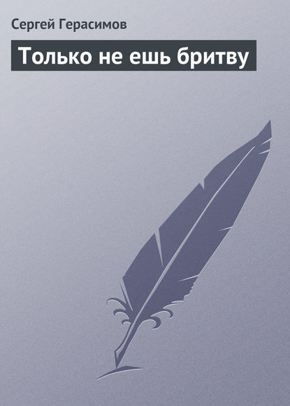 Только не ешь бритву - Сергей Герасимов