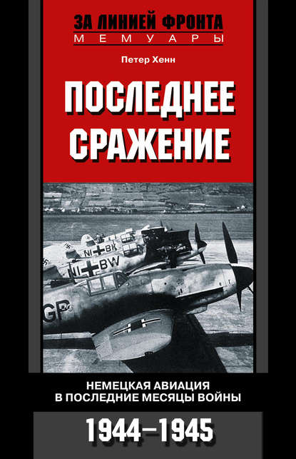 Последнее сражение. Немецкая авиация в последние месяцы войны. 1944-1945 - Петер Хенн