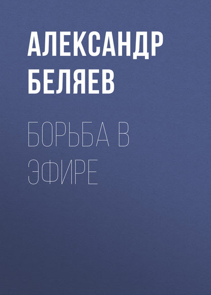 Борьба в эфире — Александр Беляев