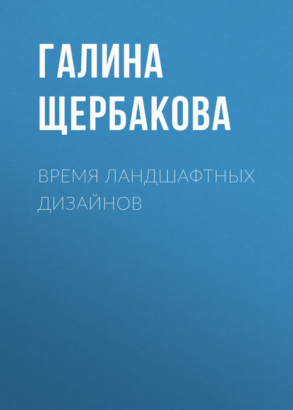 Время ландшафтных дизайнов - Галина Щербакова