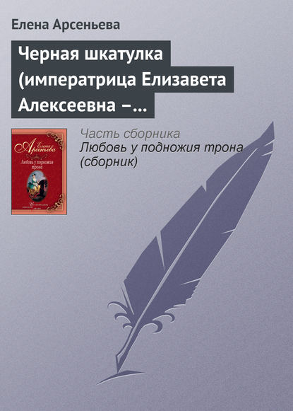 Черная шкатулка (императрица Елизавета Алексеевна – Алексей Охотников) — Елена Арсеньева