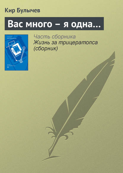 Вас много – я одна… - Кир Булычев