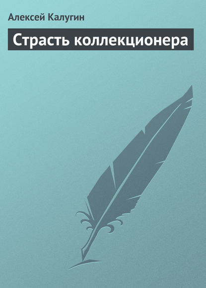 Страсть коллекционера - Алексей Калугин