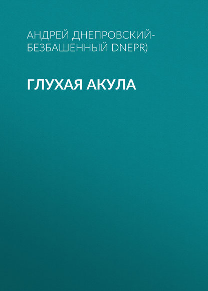 Глухая акула — Андрей Днепровский-Безбашенный (A.DNEPR)