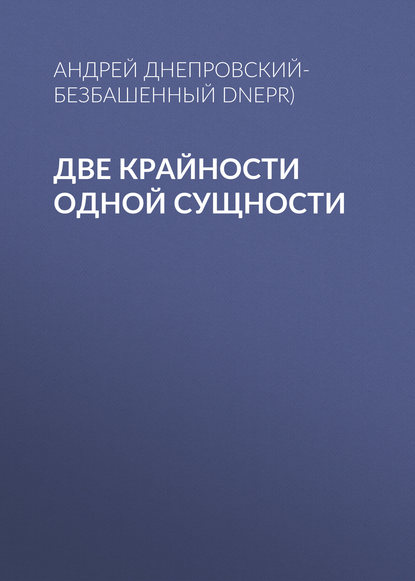 Две крайности одной сущности - Андрей Днепровский-Безбашенный (A.DNEPR)