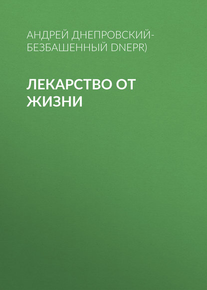 Лекарство от жизни — Андрей Днепровский-Безбашенный (A.DNEPR)