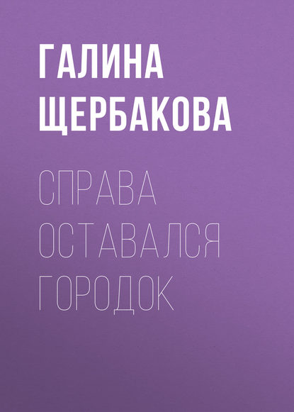 Справа оставался городок — Галина Щербакова