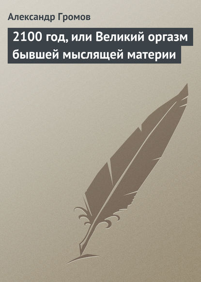 2100 год, или Великий оргазм бывшей мыслящей материи - Александр Громов