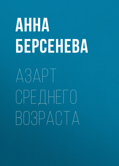 Азарт среднего возраста — Анна Берсенева