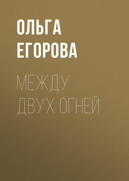 Между двух огней — Ольга Егорова