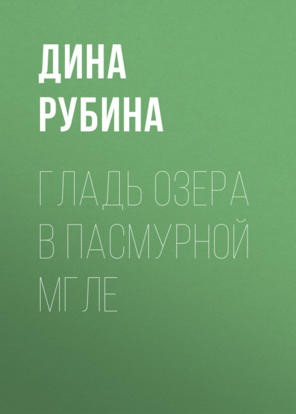 Гладь озера в пасмурной мгле - Дина Рубина