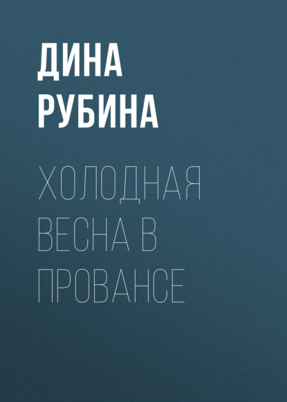 Холодная весна в Провансе — Дина Рубина