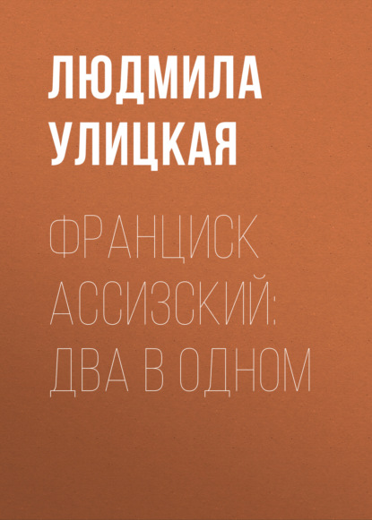 Франциск Ассизский: два в одном - Людмила Улицкая