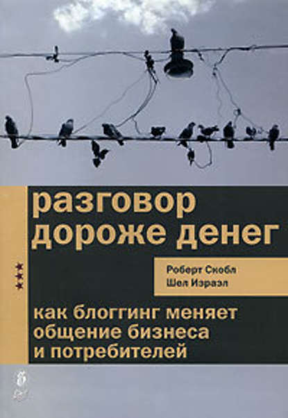 Разговор дороже денег. Как блогинг меняет общение бизнеса и потребителей — Роберт Скобл