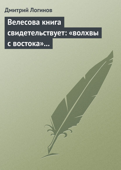 Велесова книга свидетельствует: «волхвы с востока» суть русы - Дмитрий Логинов