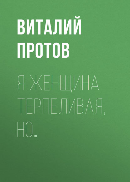 Я женщина терпеливая, но… — Виталий Протов