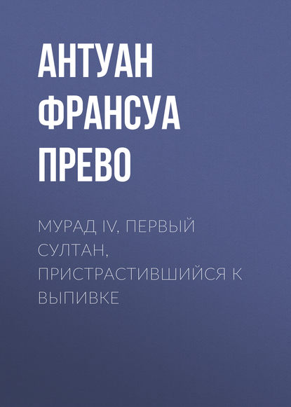 Мурад IV, первый султан, пристрастившийся к выпивке - Антуан Франсуа Прево