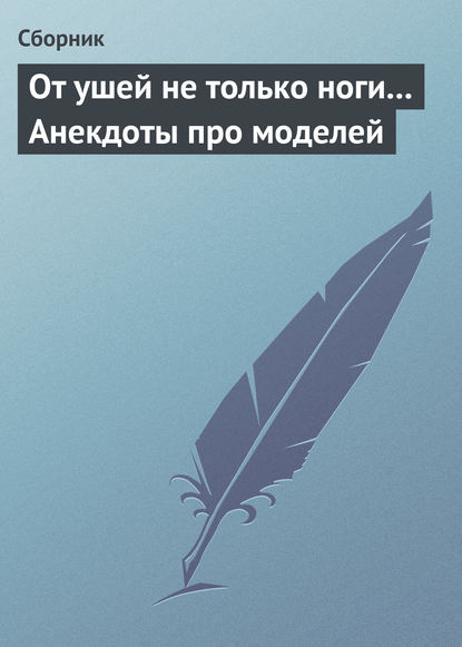 От ушей не только ноги... Анекдоты про моделей - Сборник