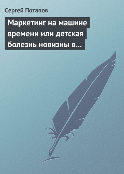 Маркетинг на машине времени или детская болезнь новизны в маркетинге — Сергей Потапов